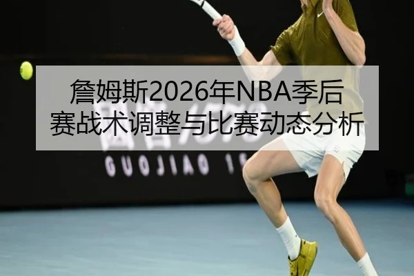 詹姆斯2026年NBA季后赛战术调整与比赛动态分析